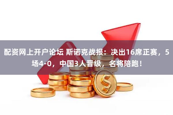 配资网上开户论坛 斯诺克战报:决出16席正赛,5场4-0,中国3人晋级,名将陪跑!