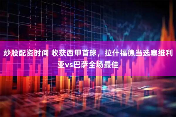 炒股配资时间 收获西甲首球，拉什福德当选塞维利亚vs巴萨全场最佳