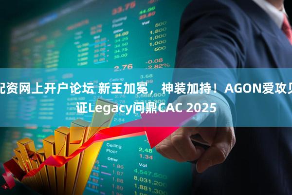 配资网上开户论坛 新王加冕,神装加持!AGON爱攻见证Legacy问鼎CAC 2025