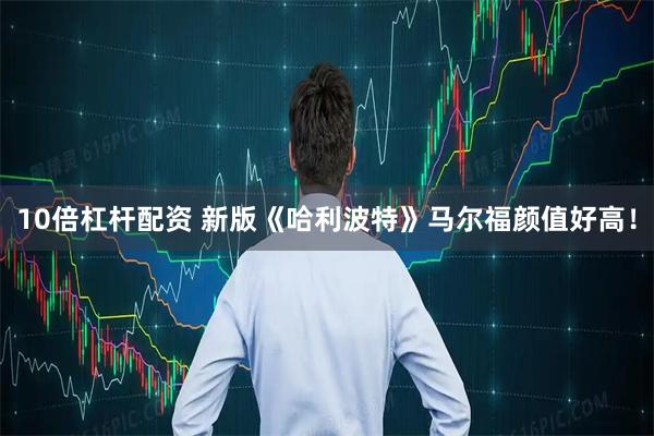 10倍杠杆配资 新版《哈利波特》马尔福颜值好高！