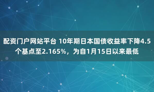 配资门户网站平台 10年期日本国债收益率下降4.5个基点至2.165%，为自1月15日以来最低