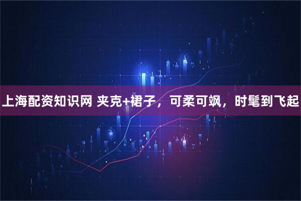 上海配资知识网 夹克+裙子，可柔可飒，时髦到飞起